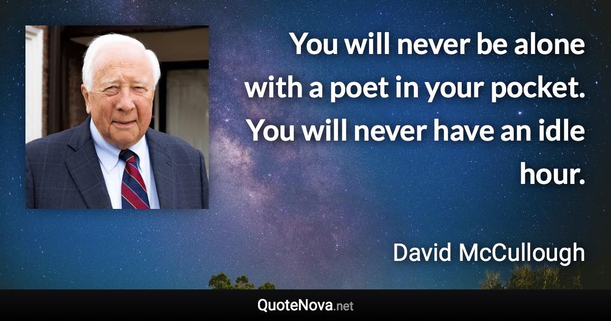 You will never be alone with a poet in your pocket. You will never have an idle hour. - David McCullough quote