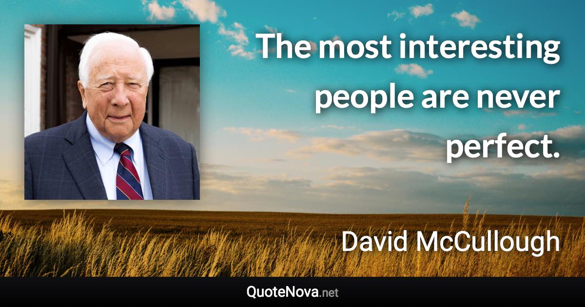 The most interesting people are never perfect. - David McCullough quote