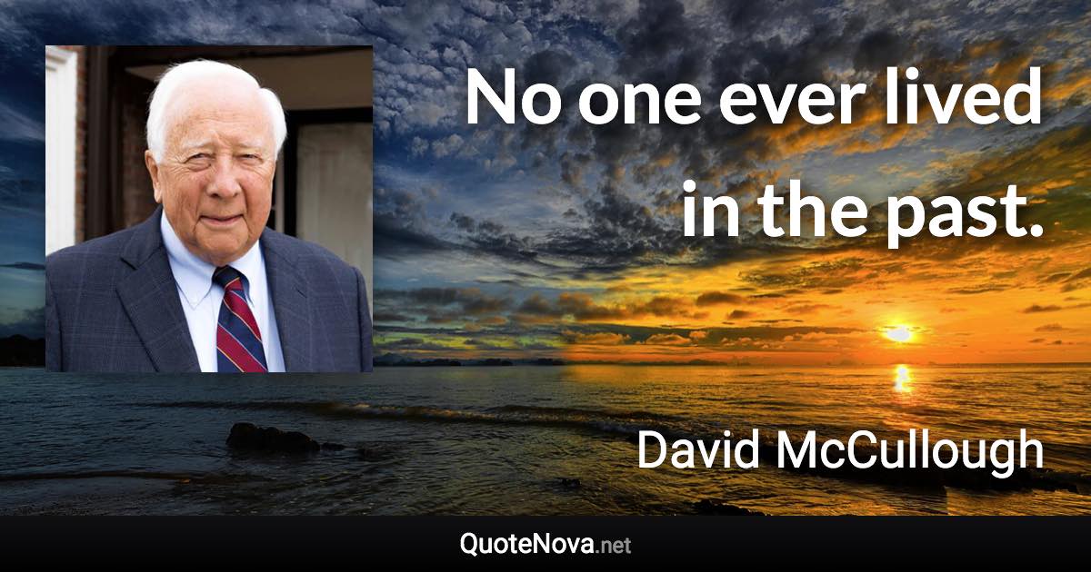 No one ever lived in the past. - David McCullough quote