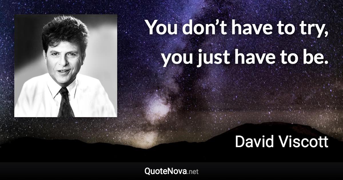 You don’t have to try, you just have to be. - David Viscott quote