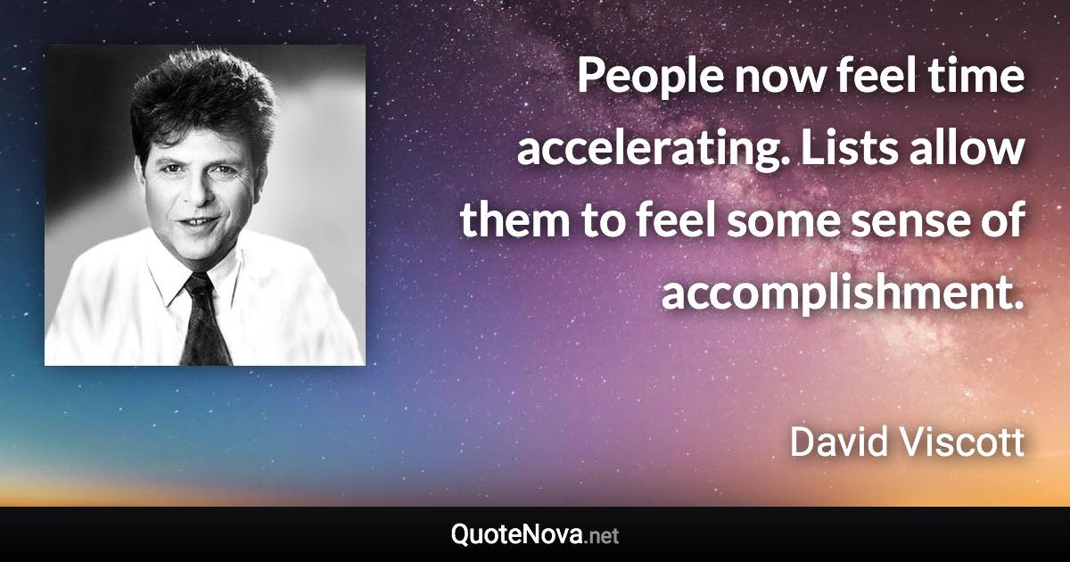 People now feel time accelerating. Lists allow them to feel some sense of accomplishment. - David Viscott quote