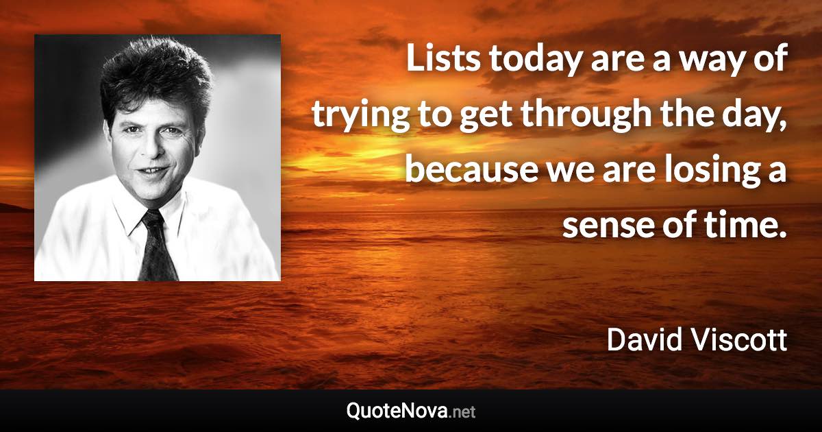 Lists today are a way of trying to get through the day, because we are losing a sense of time. - David Viscott quote