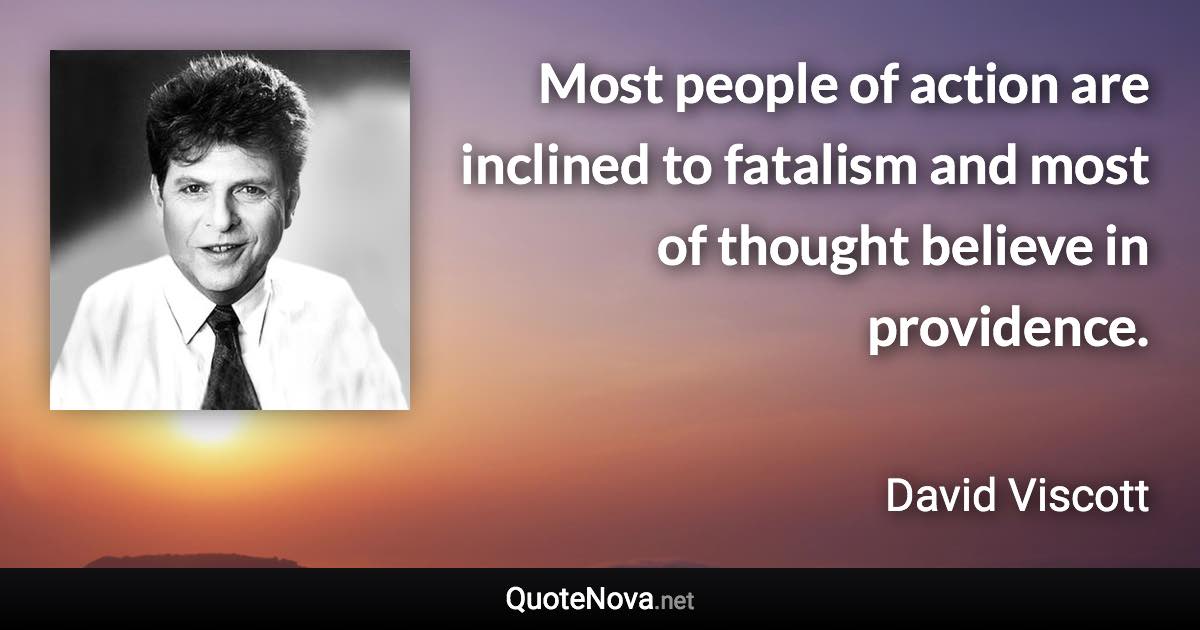 Most people of action are inclined to fatalism and most of thought believe in providence. - David Viscott quote