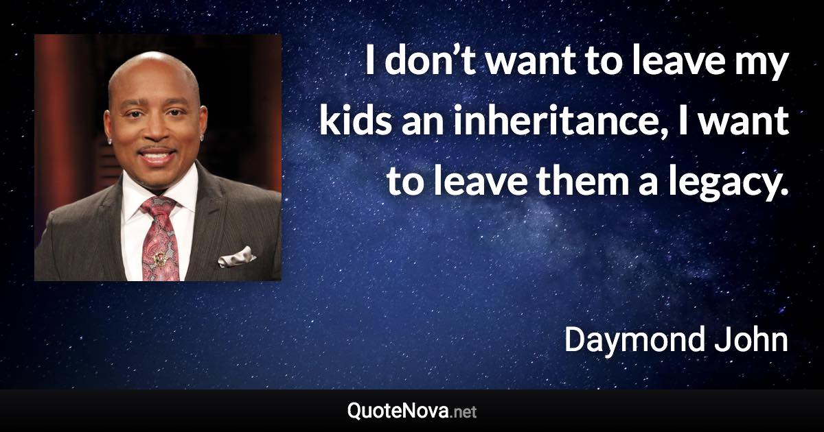 I don’t want to leave my kids an inheritance, I want to leave them a legacy. - Daymond John quote