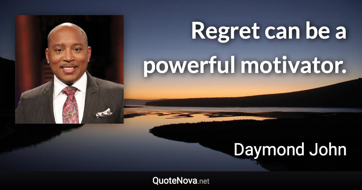 Regret can be a powerful motivator. - Daymond John quote