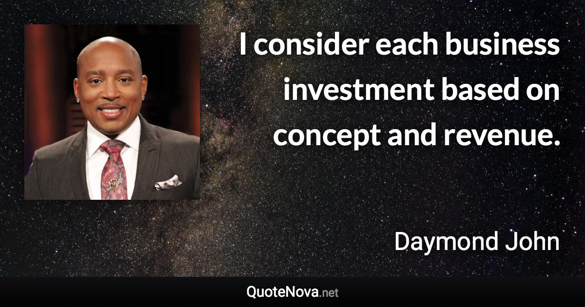 I consider each business investment based on concept and revenue. - Daymond John quote