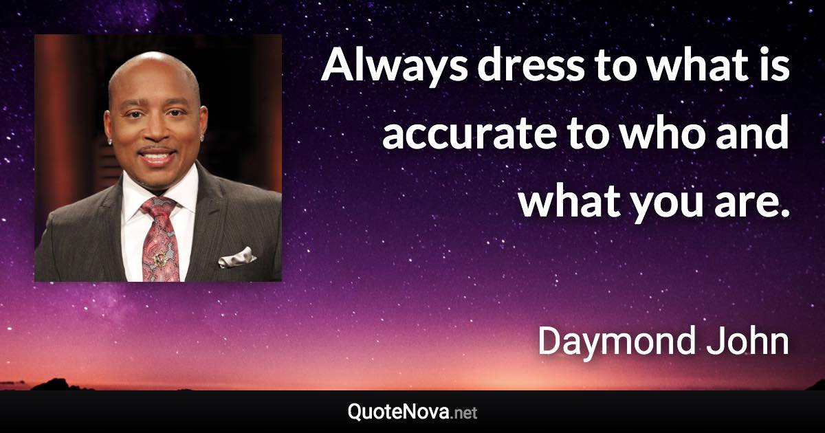 Always dress to what is accurate to who and what you are. - Daymond John quote