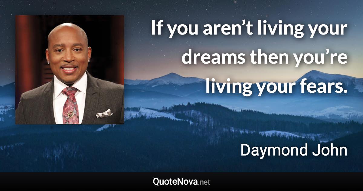 If you aren’t living your dreams then you’re living your fears. - Daymond John quote