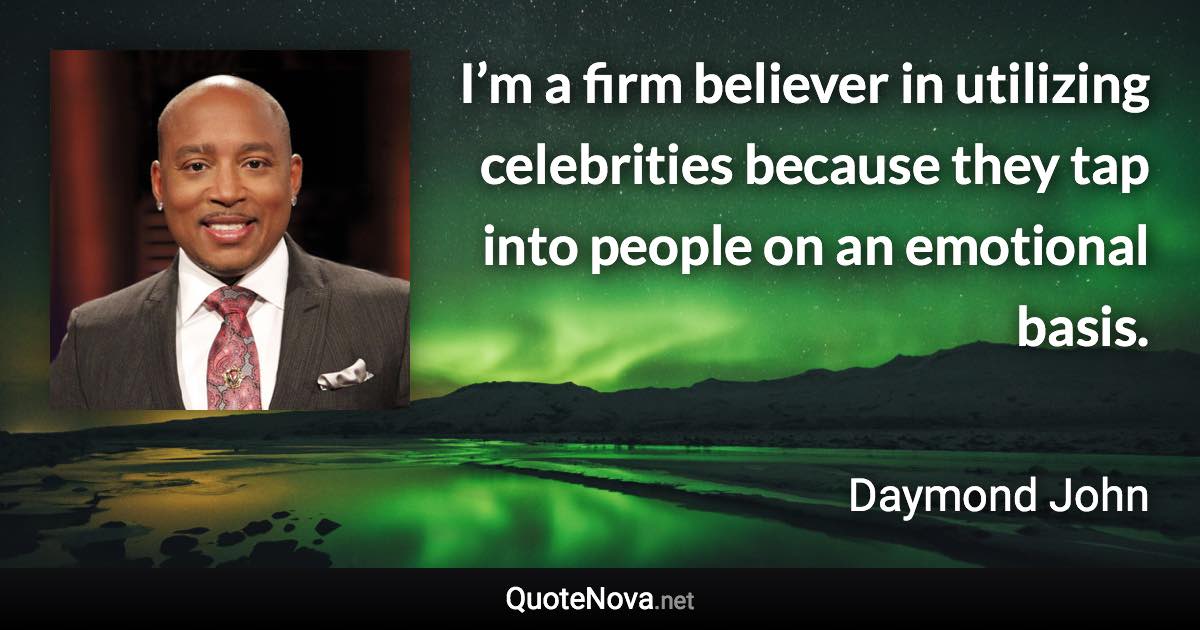 I’m a firm believer in utilizing celebrities because they tap into people on an emotional basis. - Daymond John quote