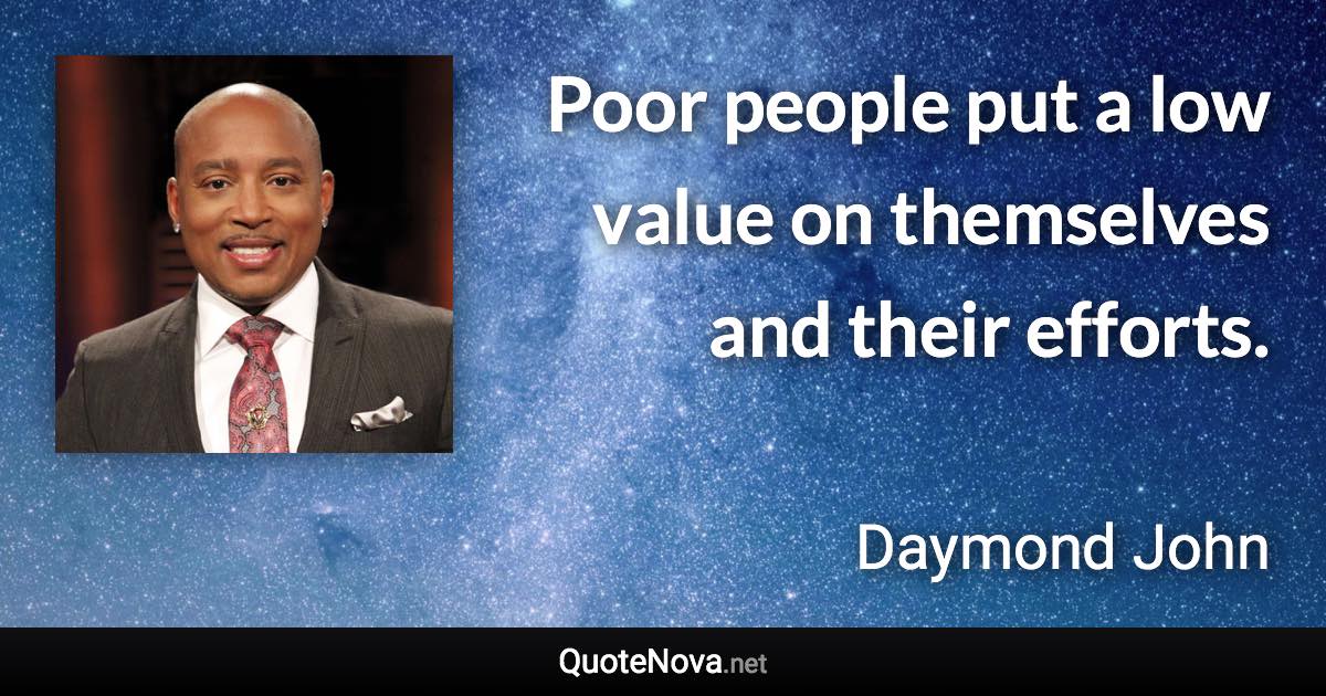 Poor people put a low value on themselves and their efforts. - Daymond John quote