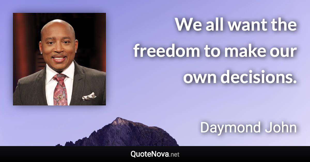 We all want the freedom to make our own decisions. - Daymond John quote