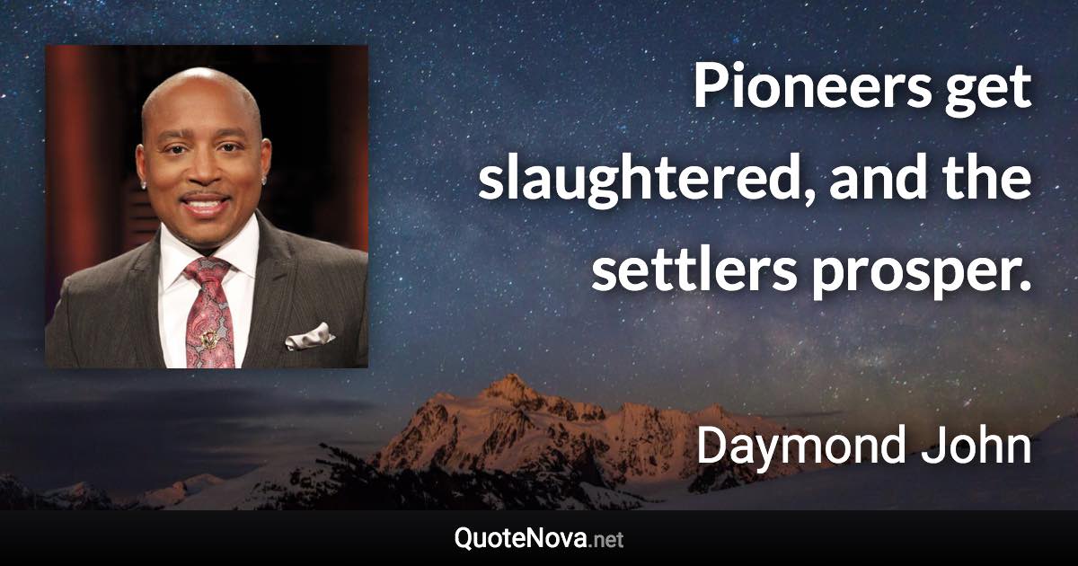 Pioneers get slaughtered, and the settlers prosper. - Daymond John quote