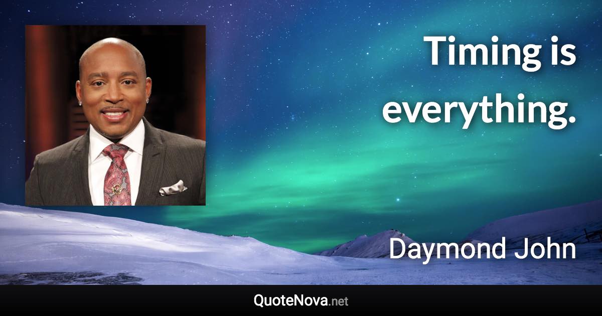 Timing is everything. - Daymond John quote