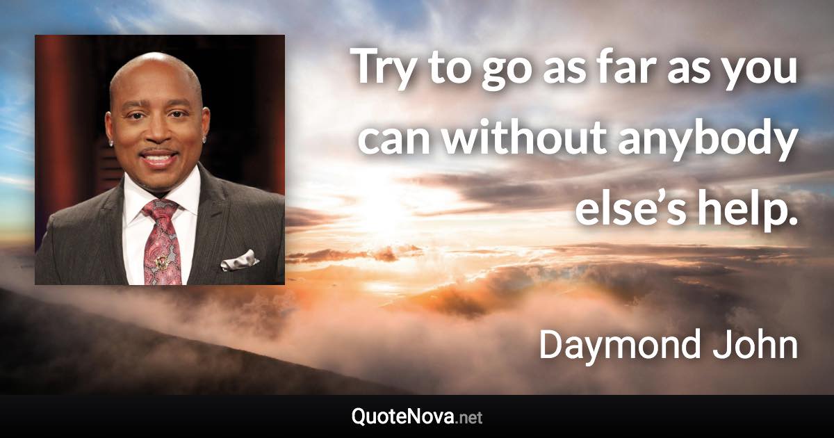 Try to go as far as you can without anybody else’s help. - Daymond John quote