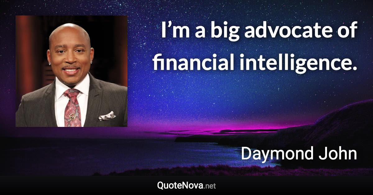 I’m a big advocate of financial intelligence. - Daymond John quote