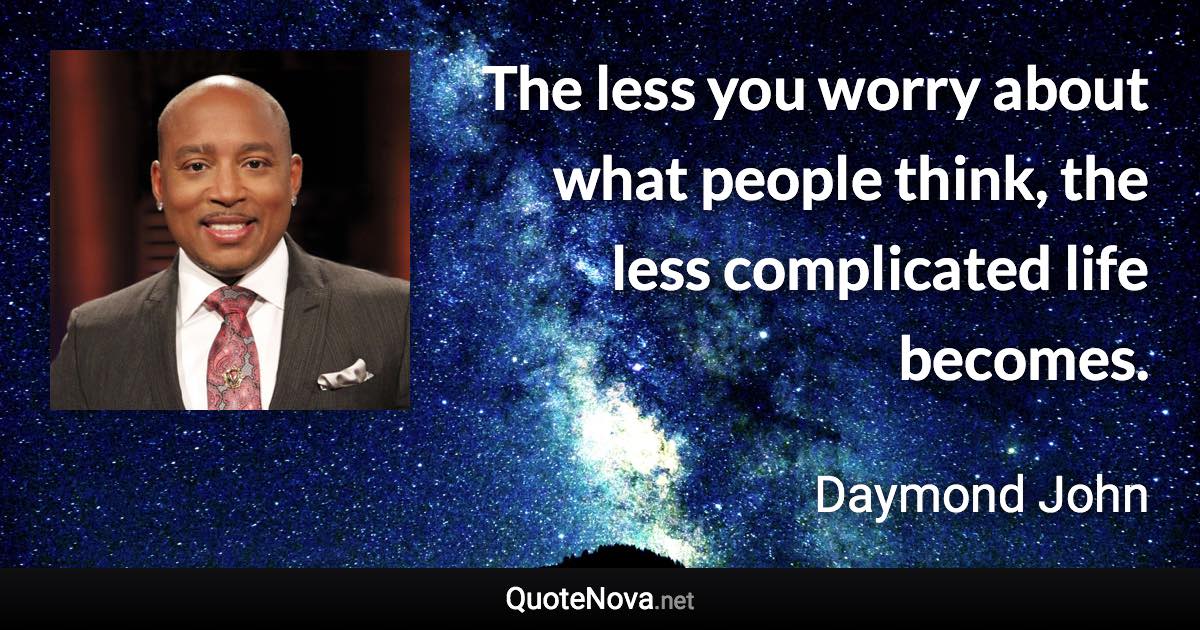 The less you worry about what people think, the less complicated life becomes. - Daymond John quote