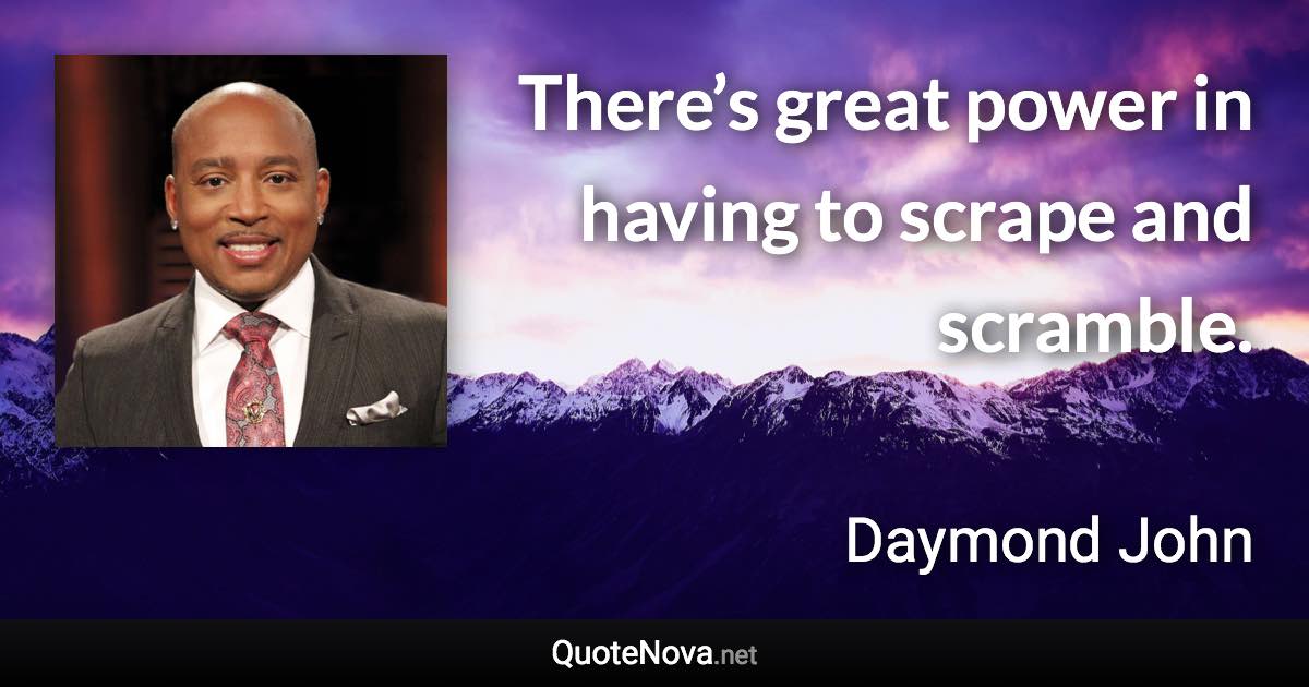 There’s great power in having to scrape and scramble. - Daymond John quote