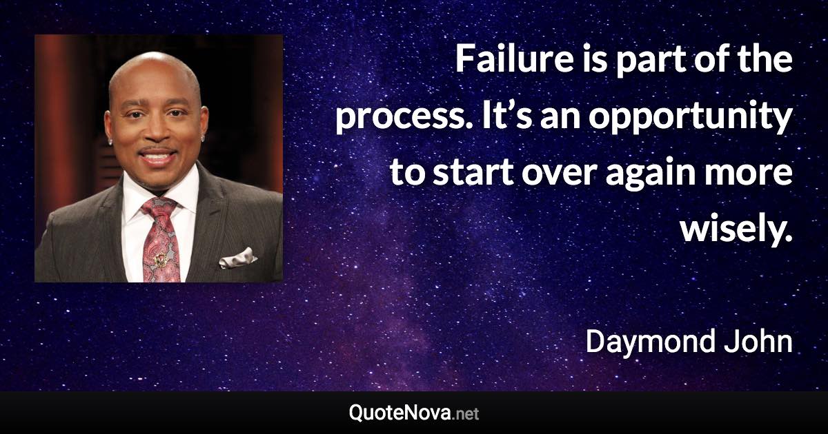 Failure is part of the process. It’s an opportunity to start over again more wisely. - Daymond John quote