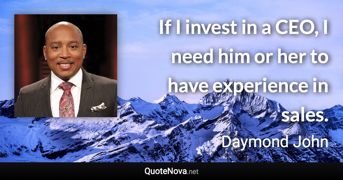 If I invest in a CEO, I need him or her to have experience in sales. - Daymond John quote