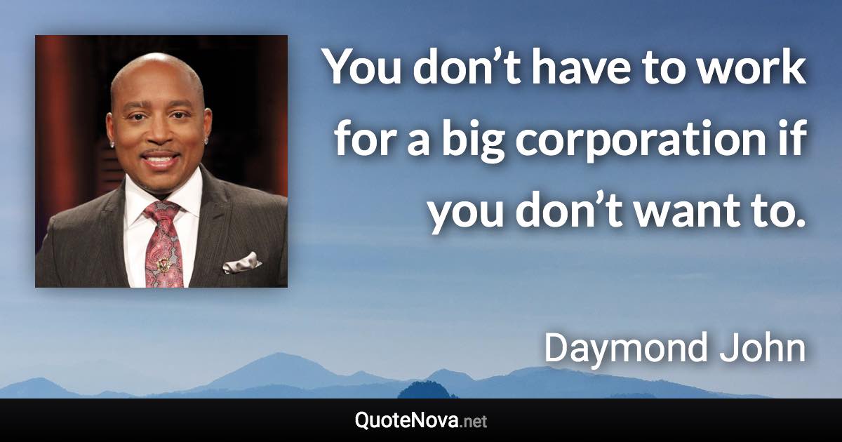 You don’t have to work for a big corporation if you don’t want to. - Daymond John quote