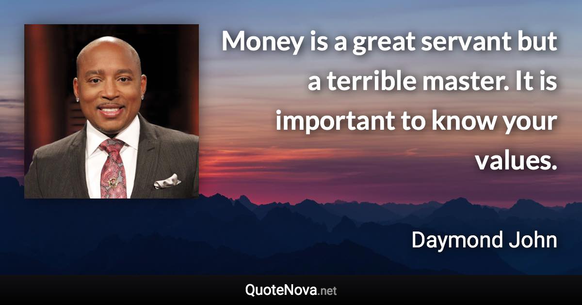 Money is a great servant but a terrible master. It is important to know your values. - Daymond John quote