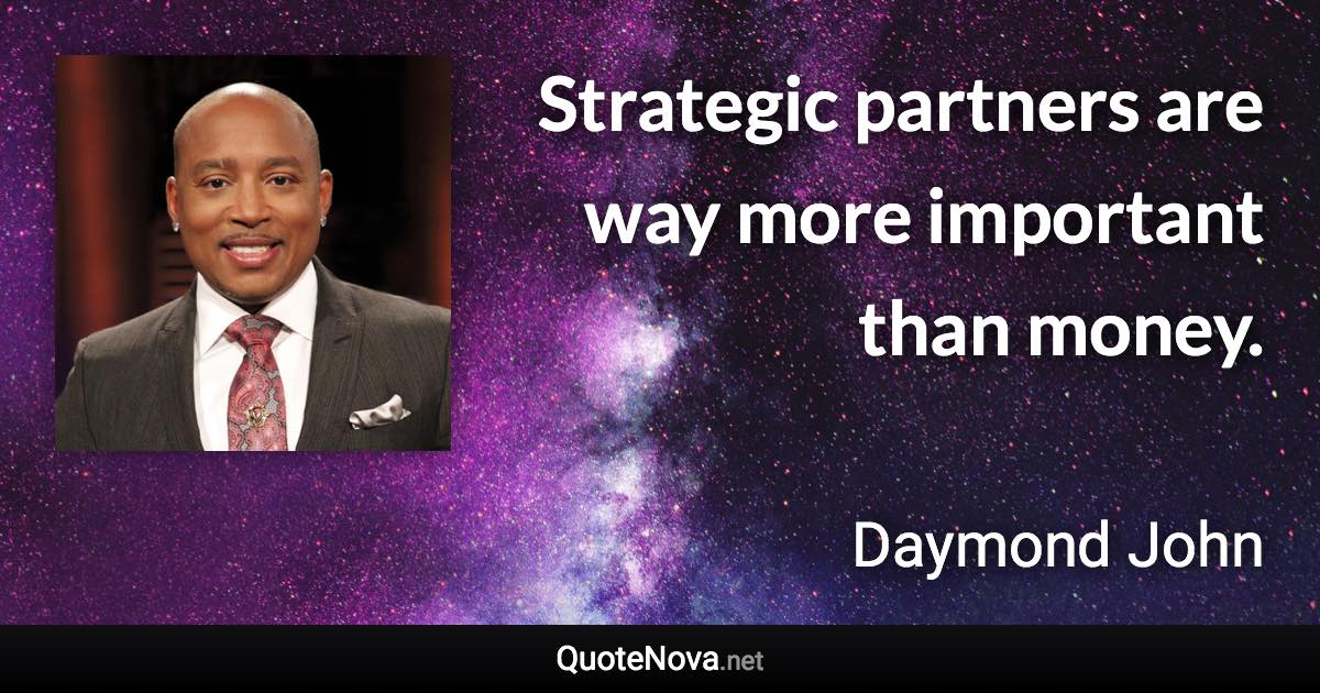 Strategic partners are way more important than money. - Daymond John quote