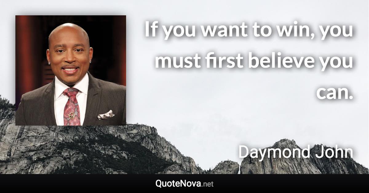 If you want to win, you must first believe you can. - Daymond John quote