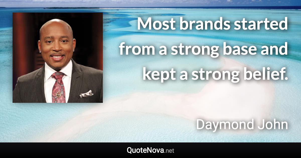 Most brands started from a strong base and kept a strong belief. - Daymond John quote