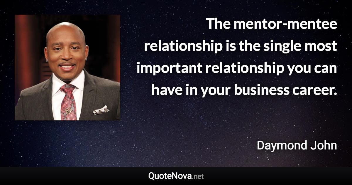 The mentor-mentee relationship is the single most important relationship you can have in your business career. - Daymond John quote