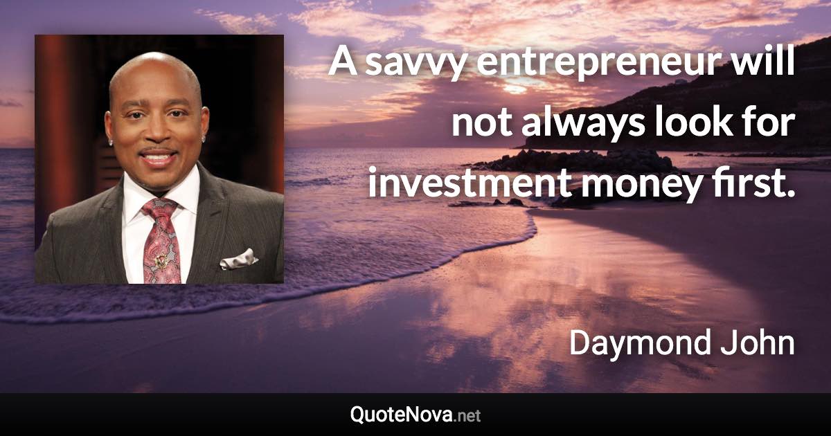 A savvy entrepreneur will not always look for investment money first. - Daymond John quote