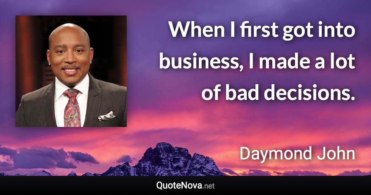 When I first got into business, I made a lot of bad decisions. - Daymond John quote