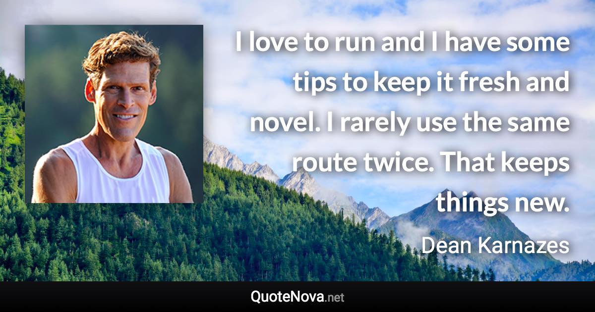 I love to run and I have some tips to keep it fresh and novel. I rarely use the same route twice. That keeps things new. - Dean Karnazes quote