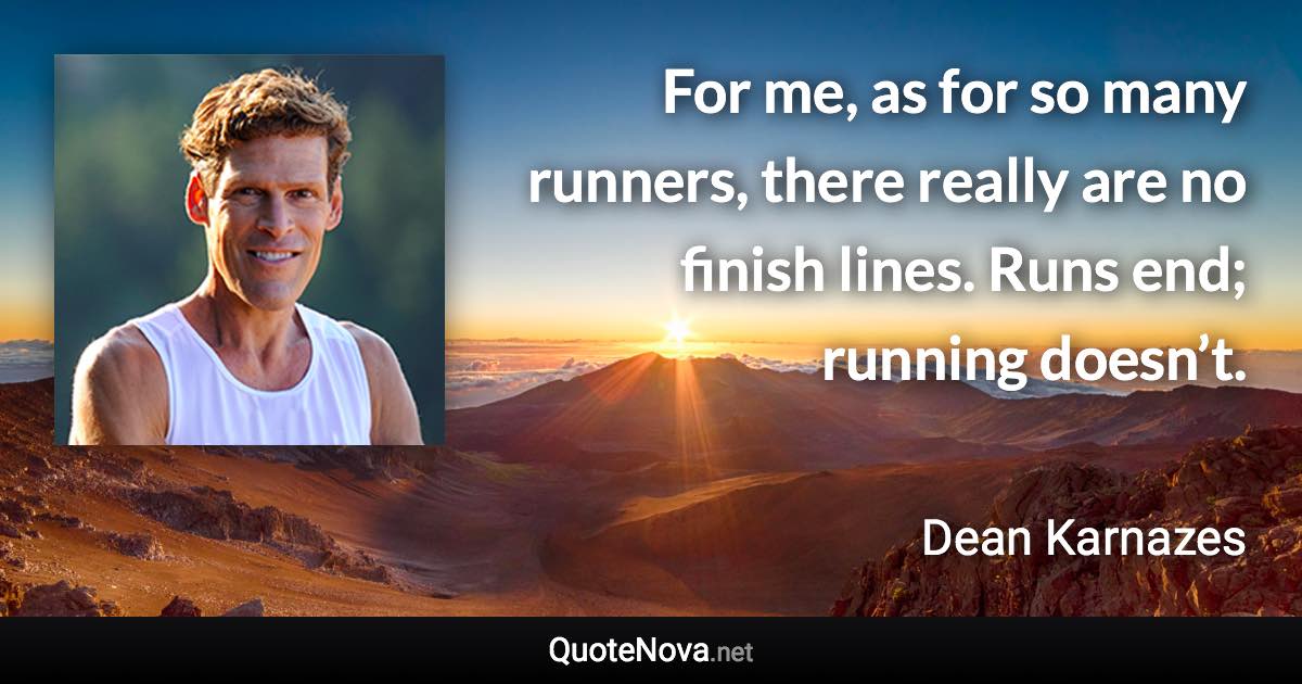 For me, as for so many runners, there really are no finish lines. Runs end; running doesn’t. - Dean Karnazes quote