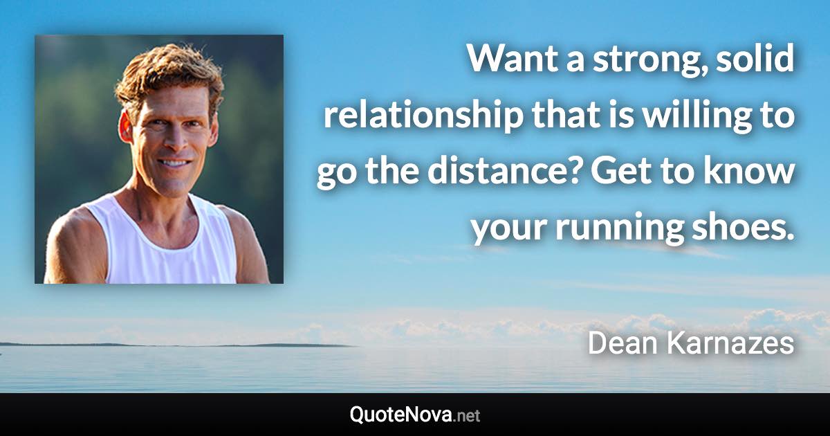 Want a strong, solid relationship that is willing to go the distance? Get to know your running shoes. - Dean Karnazes quote