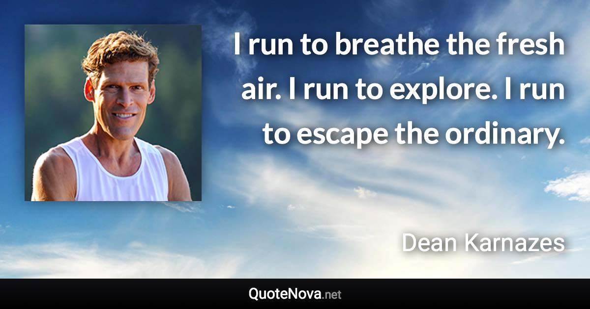 I run to breathe the fresh air. I run to explore. I run to escape the ordinary. - Dean Karnazes quote