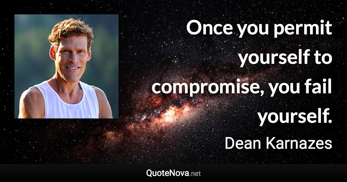 Once you permit yourself to compromise, you fail yourself. - Dean Karnazes quote