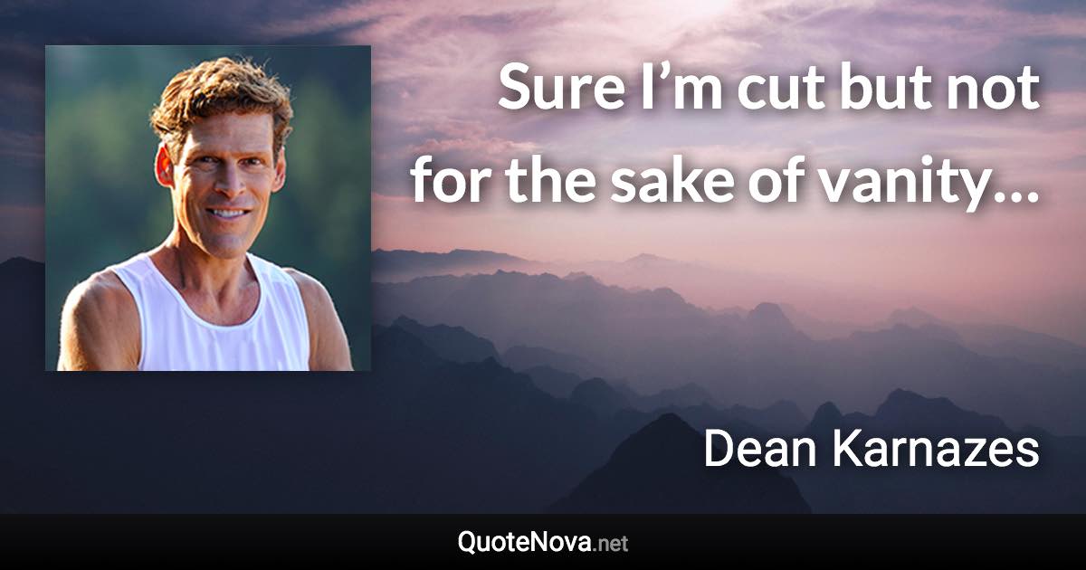 Sure I’m cut but not for the sake of vanity… - Dean Karnazes quote