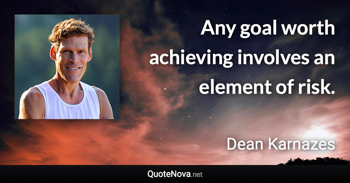 Any goal worth achieving involves an element of risk. - Dean Karnazes quote