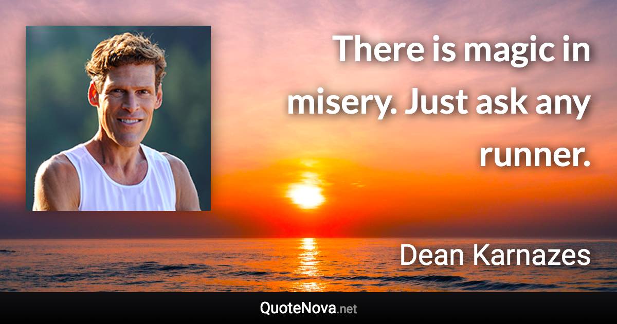 There is magic in misery. Just ask any runner. - Dean Karnazes quote