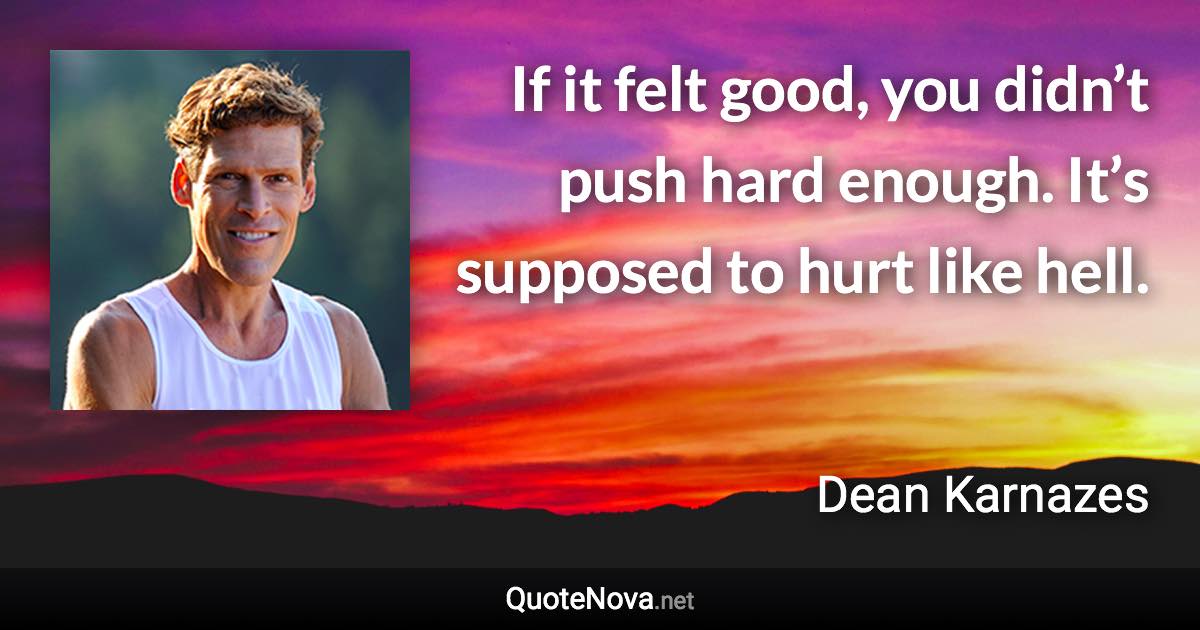 If it felt good, you didn’t push hard enough. It’s supposed to hurt like hell. - Dean Karnazes quote
