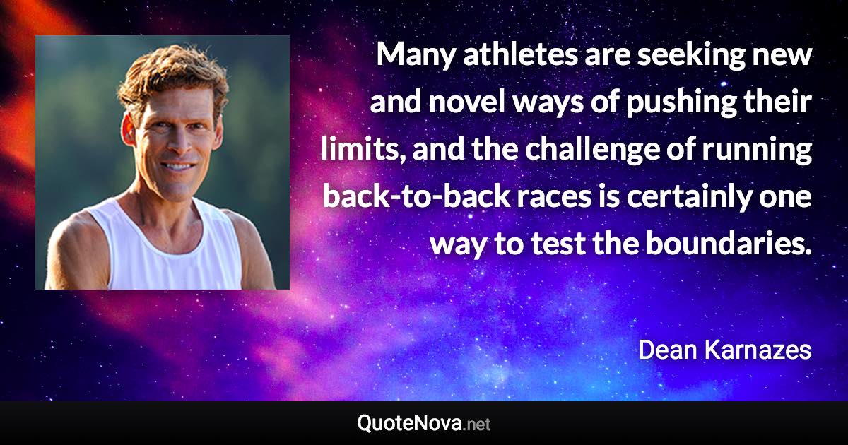 Many athletes are seeking new and novel ways of pushing their limits, and the challenge of running back-to-back races is certainly one way to test the boundaries. - Dean Karnazes quote