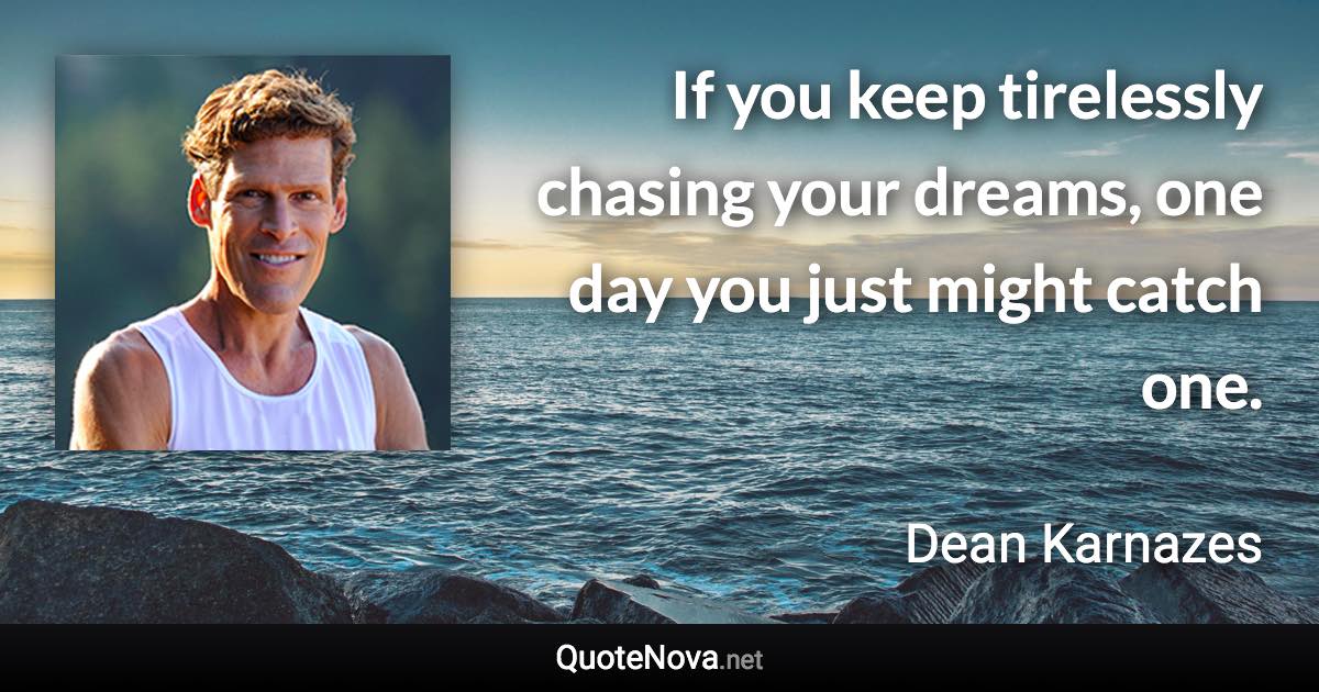 If you keep tirelessly chasing your dreams, one day you just might catch one. - Dean Karnazes quote