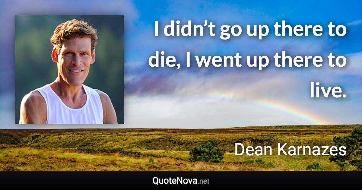 I didn’t go up there to die, I went up there to live. - Dean Karnazes quote