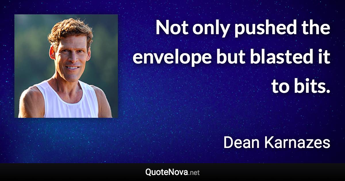 Not only pushed the envelope but blasted it to bits. - Dean Karnazes quote