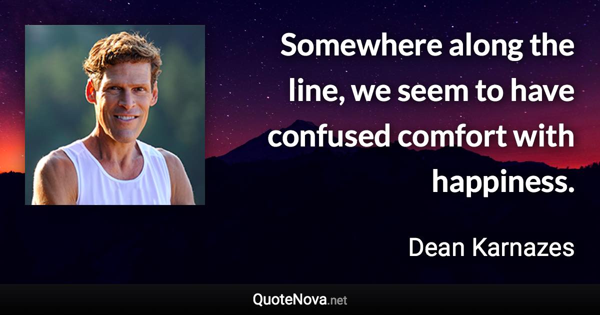 Somewhere along the line, we seem to have confused comfort with happiness. - Dean Karnazes quote