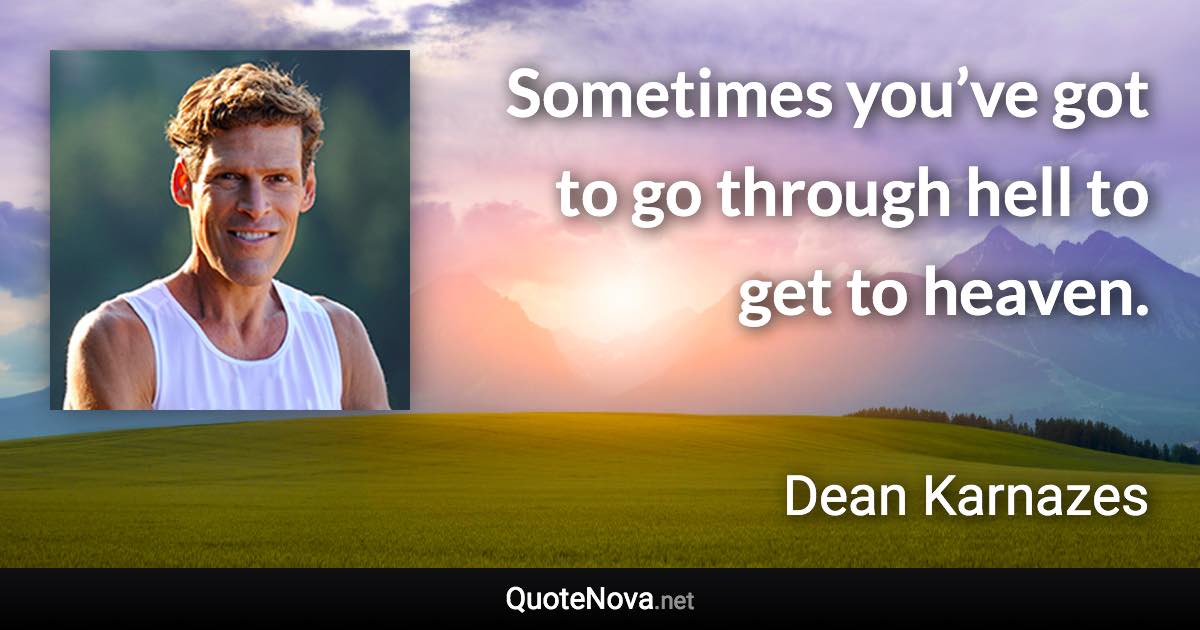 Sometimes you’ve got to go through hell to get to heaven. - Dean Karnazes quote