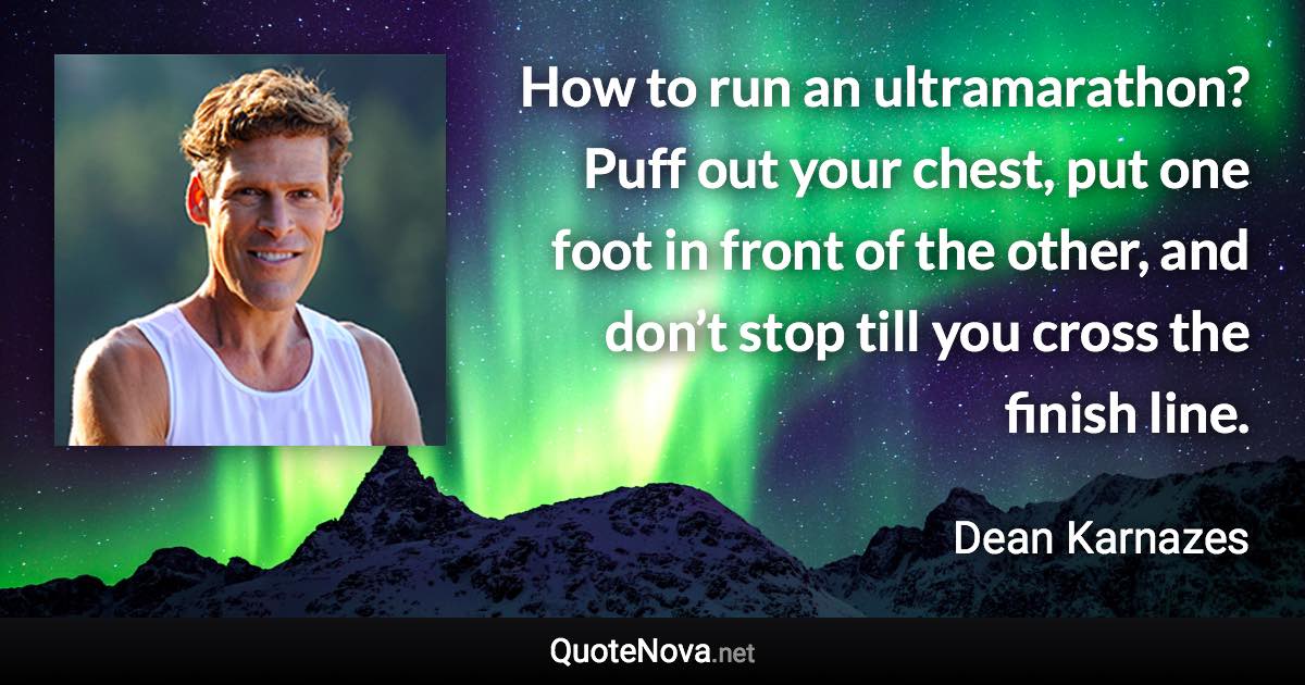 How to run an ultramarathon? Puff out your chest, put one foot in front of the other, and don’t stop till you cross the finish line. - Dean Karnazes quote