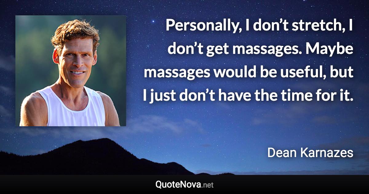 Personally, I don’t stretch, I don’t get massages. Maybe massages would be useful, but I just don’t have the time for it. - Dean Karnazes quote