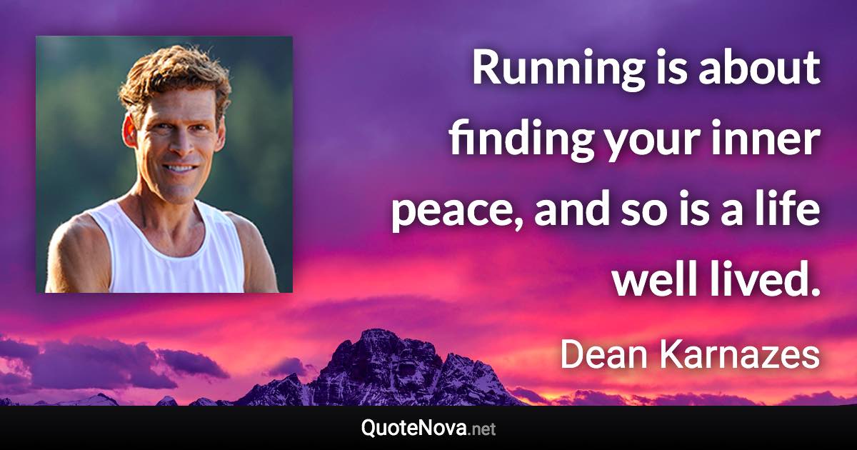 Running is about finding your inner peace, and so is a life well lived. - Dean Karnazes quote