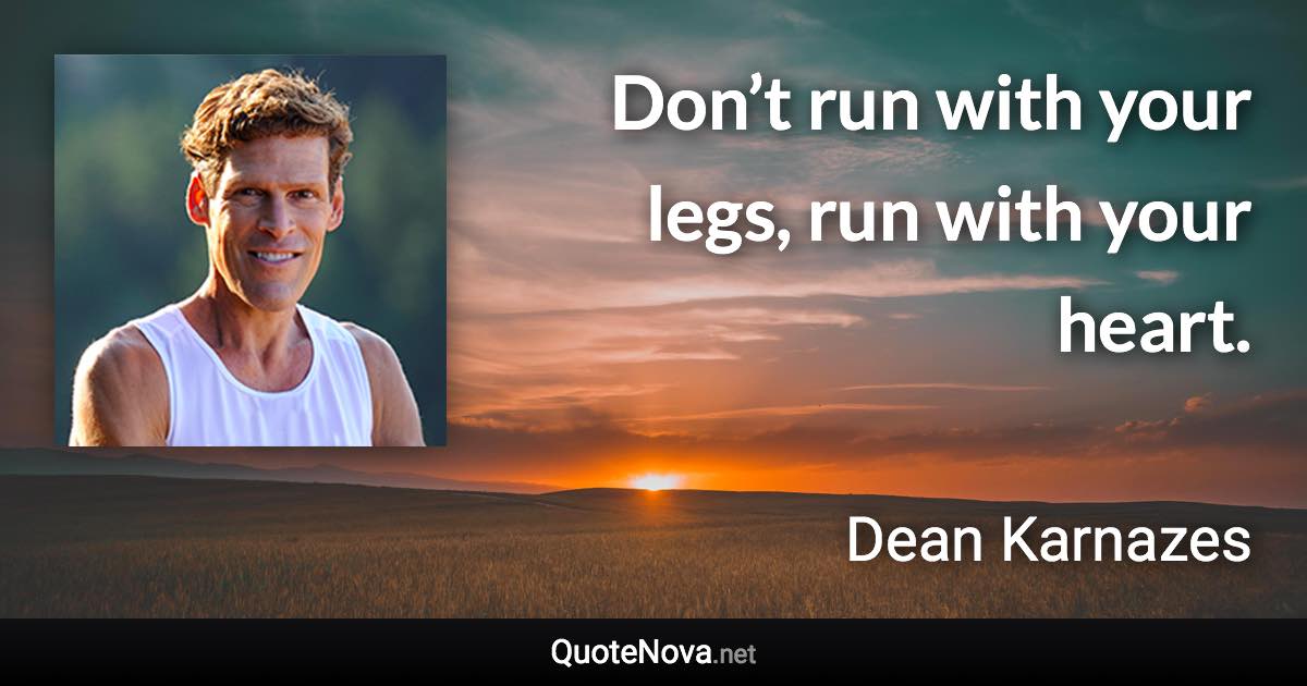 Don’t run with your legs, run with your heart. - Dean Karnazes quote